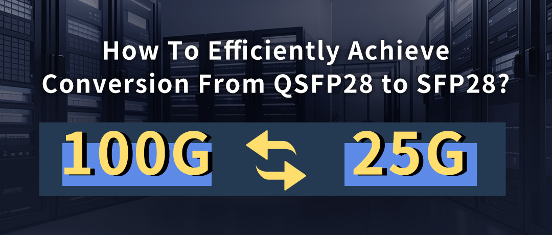 How To Efficiently Achieve The Conversion From QSFP28 To SFP28 ?